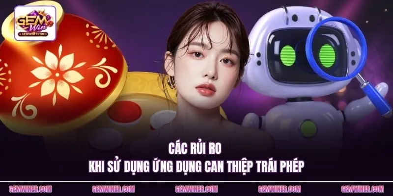 Các rủi ro khi sử dụng ứng dụng can thiệp trái phép