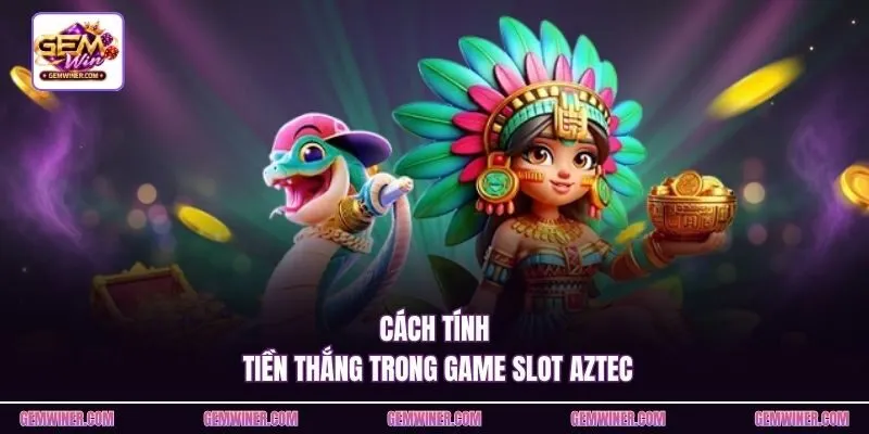 Cách tính tiền thắng trong game slot Aztec