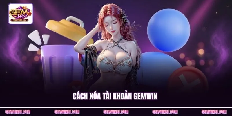 Cách Xóa Tài Khoản Gemwin - Hủy Tài Khoản Vĩnh Viễn 2026