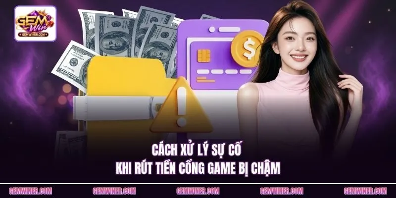 Cách xử lý sự cố khi rút tiền cổng game bị chậm