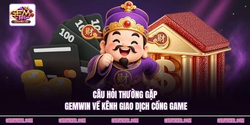 Câu hỏi thường gặp Gemwin về kênh giao dịch cổng game