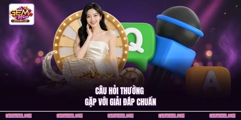 Câu hỏi thường gặp với giải đáp chuẩn