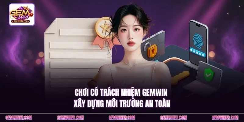Chơi có trách nhiệm Gemwin xây dựng môi trường an toàn