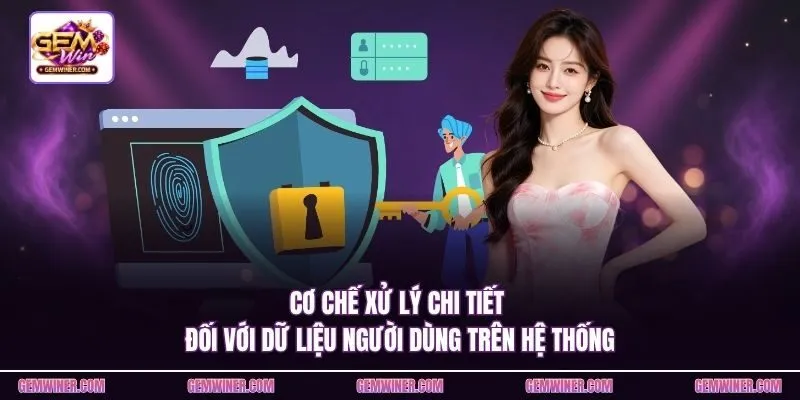 Cơ chế xử lý chi tiết đối với dữ liệu người dùng trên hệ thống.