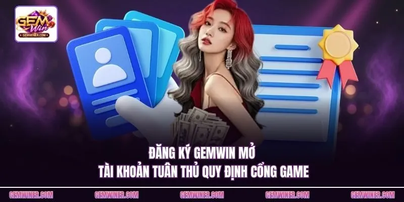 Đăng ký Gemwin mở tài khoản tuân thủ quy định cổng game