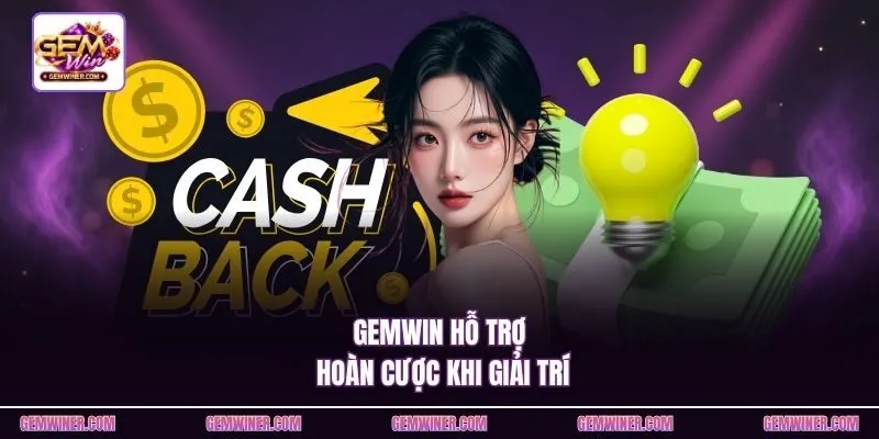 Gemwin hỗ trợ hoàn cược khi giải trí