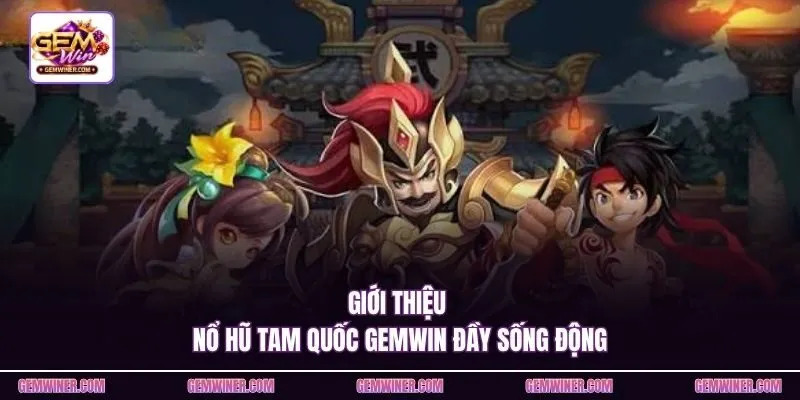 Giới thiệu nổ hũ Tam Quốc Gemwin đầy sống động