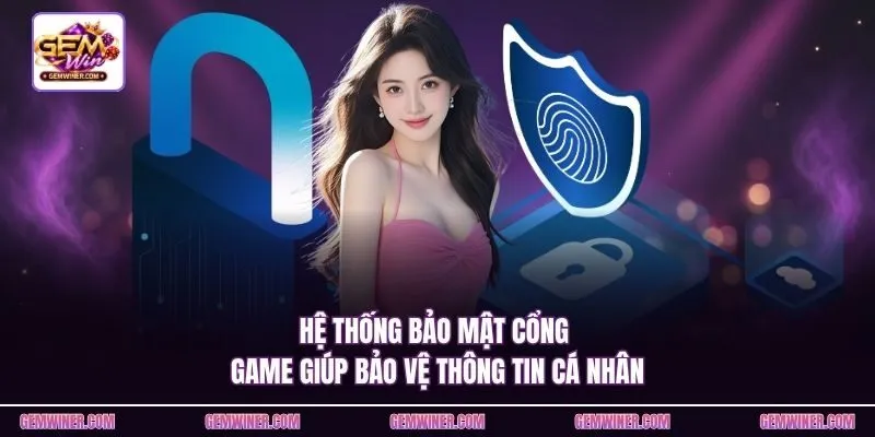 Hệ thống bảo mật cổng game giúp bảo vệ thông tin cá nhân
