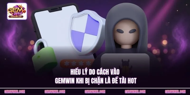 Hiểu lý do cách vào Gemwin khi bị chặn là đề tài hot
