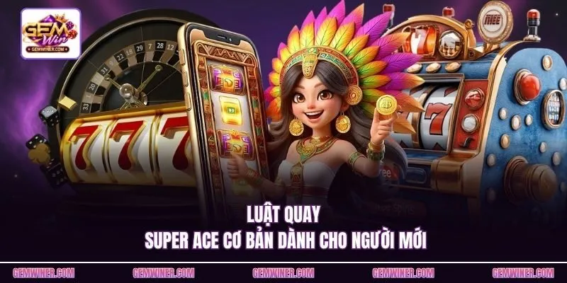 Luật quay Super Ace cơ bản dành cho người mới
