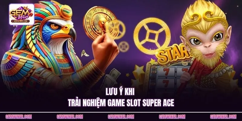 Lưu ý khi trải nghiệm game slot Super Ace