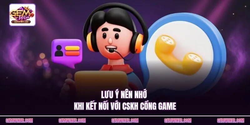 Lưu ý nên nhớ khi kết nối với CSKH cổng game
