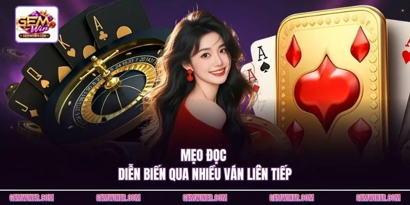Mẹo đọc diễn biến qua nhiều ván liên tiếp