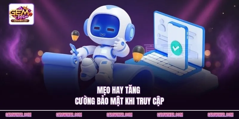 Mẹo hay tăng cường bảo mật khi truy cập