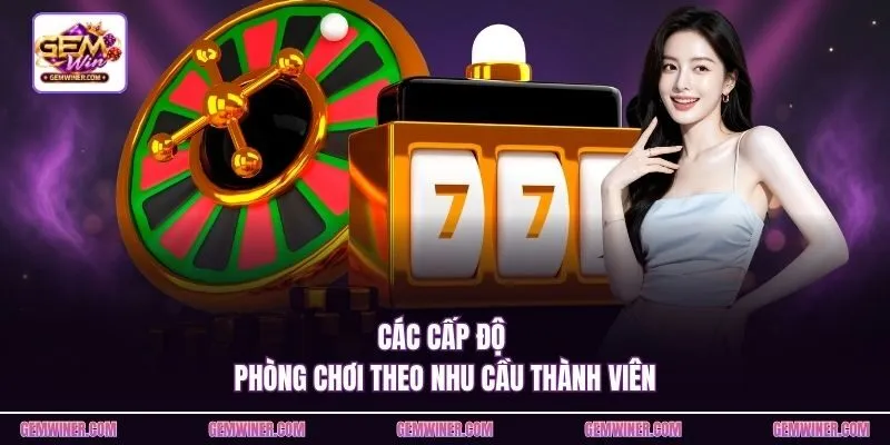 Các cấp độ phòng chơi theo nhu cầu thành viên