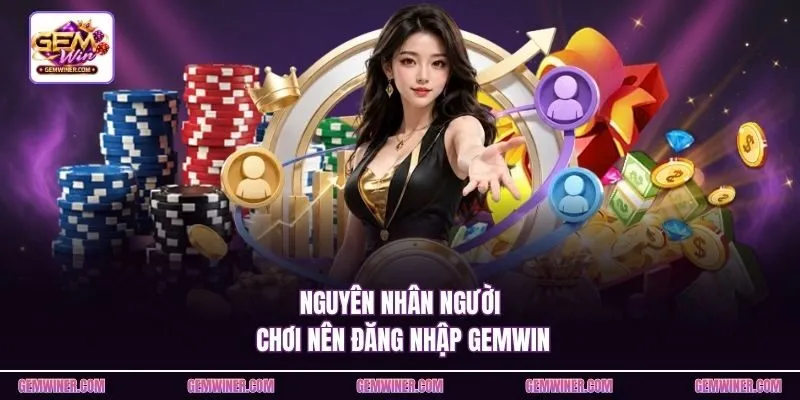 Nguyên nhân người chơi nên đăng nhập Gemwin