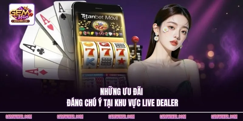 Những ưu đãi đáng chú ý tại khu vực live dealer