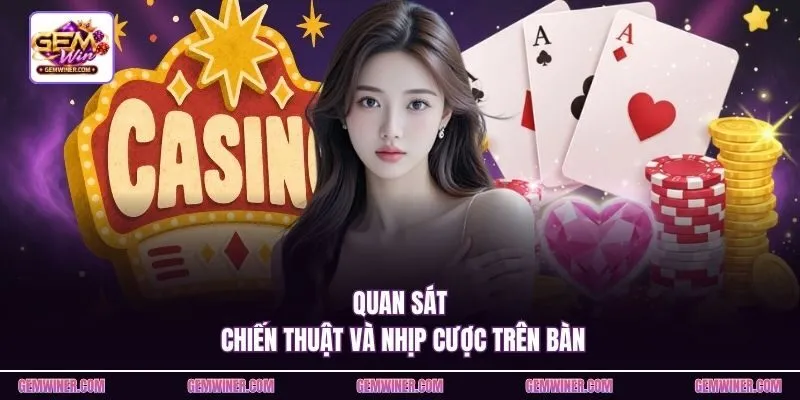 Quan sát chiến thuật và nhịp cược trên bàn