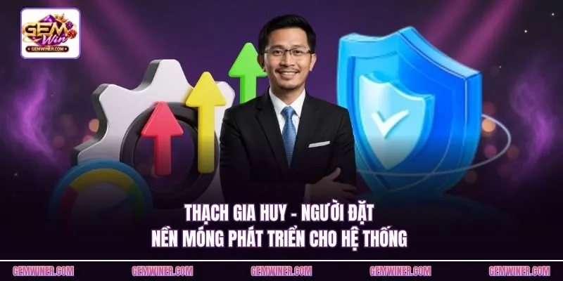 Thạch Gia Huy - Người đặt nền móng phát triển cho hệ thống 