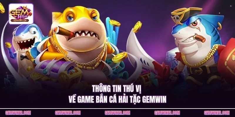 Thông tin thú vị về game Bắn cá hải tặc Gemwin