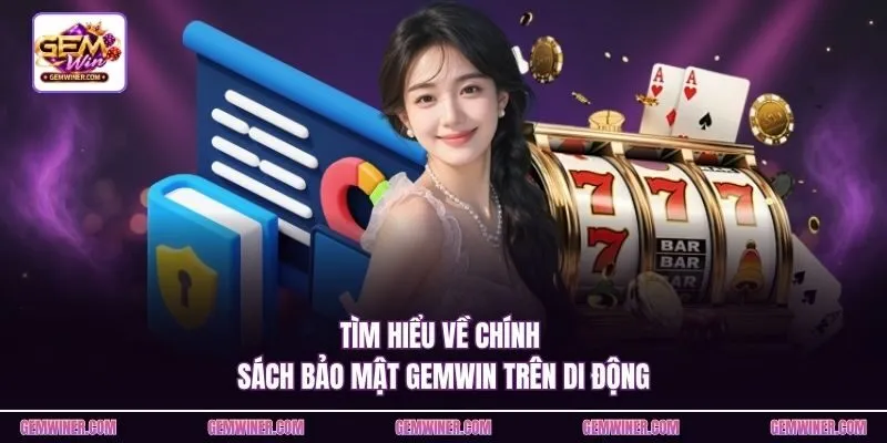 Tìm hiểu về chính sách bảo mật Gemwin trên di động