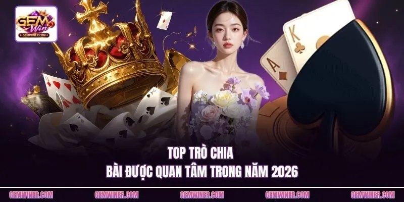 Top trò chia bài được quan tâm trong năm 2026