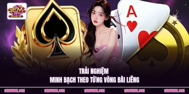 Trải nghiệm minh bạch theo từng vòng bài liêng
